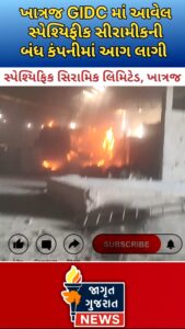ખાત્રજ GIDC માં આવેલ સ્પેશ્યિફિક સીરામીકની બંધ કંપનીમાં લાગી ભીષણ આગ, ફાયર બ્રિગેડ દ્વારા આગ પર કરાયો કાબુ…